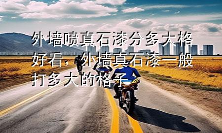 外墻噴真石漆分多大格好看，外墻真石漆一般打多大的格子
