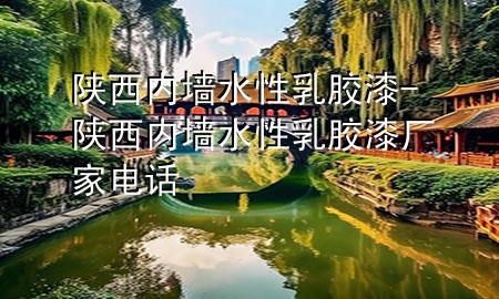 陜西內(nèi)墻水性乳膠漆-陜西內(nèi)墻水性乳膠漆廠家電話