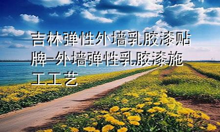 吉林彈性外墻乳膠漆貼牌-外墻彈性乳膠漆施工工藝