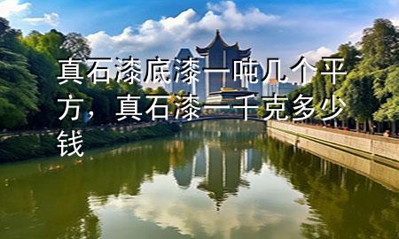 真石漆底漆一噸幾個(gè)平方，真石漆一千克多少錢