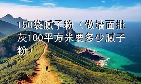 150袋膩子粉（做墻面批灰100平方米要多少膩子粉）