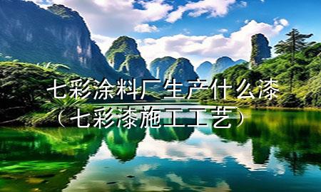 七彩涂料廠生產(chǎn)什么漆（七彩漆施工工藝）