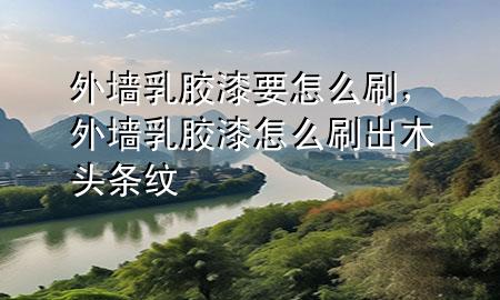 外墻乳膠漆要怎么刷，外墻乳膠漆怎么刷出木頭條紋