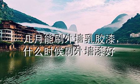 幾月能刷外墻乳膠漆，什么時候刷外墻漆好