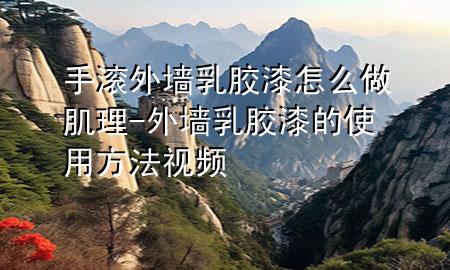 手滾外墻乳膠漆怎么做肌理-外墻乳膠漆的使用方法視頻