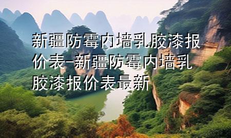 新疆防霉內(nèi)墻乳膠漆報(bào)價(jià)表-新疆防霉內(nèi)墻乳膠漆報(bào)價(jià)表最新