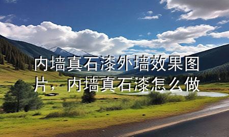 內(nèi)墻真石漆外墻效果圖片，內(nèi)墻真石漆怎么做