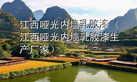 江西啞光內(nèi)墻乳膠漆（江西啞光內(nèi)墻乳膠漆生產(chǎn)廠家）