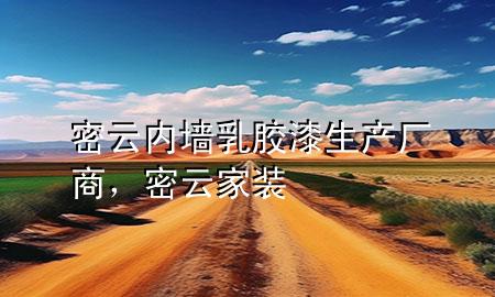 密云內(nèi)墻乳膠漆生產(chǎn)廠商，密云家裝