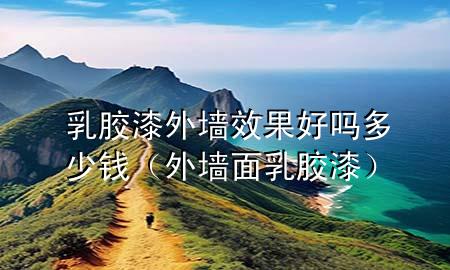 乳膠漆外墻效果好嗎多少錢（外墻面乳膠漆）