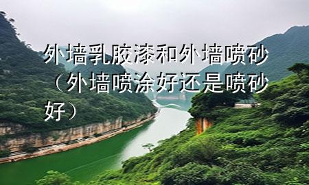 外墻乳膠漆和外墻噴砂（外墻噴涂好還是噴砂好）
