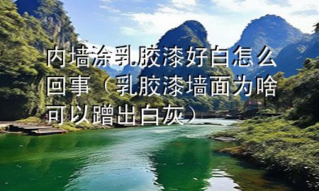 內(nèi)墻涂乳膠漆好白怎么回事（乳膠漆墻面為啥可以蹭出白灰）