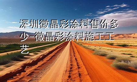 深圳微晶彩涂料售價(jià)多少-微晶彩涂料施工工藝