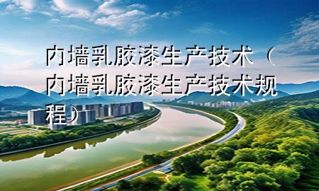內(nèi)墻乳膠漆生產(chǎn)技術(shù)（內(nèi)墻乳膠漆生產(chǎn)技術(shù)規(guī)程）