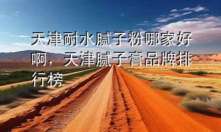 天津耐水膩?zhàn)臃勰募液冒?，天津膩?zhàn)痈嗥放婆判邪?>
             </div>
             <!--文章無圖的情況下插入一張圖片end-->
              
      <p>本篇文章給大家談?wù)勌旖蚰退佔(zhàn)臃勰募液冒。约疤旖蚰佔(zhàn)痈嗥放婆判邪駥?duì)應(yīng)的知識(shí)點(diǎn)，希望對(duì)各位有所幫助，不要忘了收***本站喔。
今天給各位分享天津耐水膩?zhàn)臃勰募液冒〉闹R(shí)，其中也會(huì)對(duì)天津膩?zhàn)痈嗥放婆判邪襁M(jìn)行解釋，如果能碰巧解決***現(xiàn)在面臨的問題，別忘了關(guān)注本站，現(xiàn)在開始吧！</p><ol type=