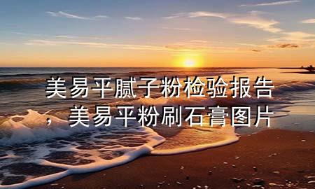美易平膩?zhàn)臃蹤z驗(yàn)報(bào)告，美易平粉刷石膏圖片