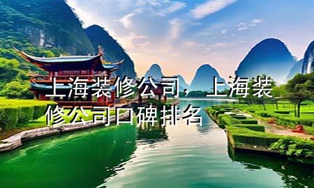 上海 裝修 公司，上海裝修公司口碑排名
