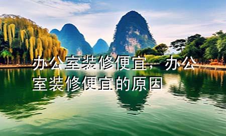 辦公室裝修便宜，辦公室裝修便宜的原因