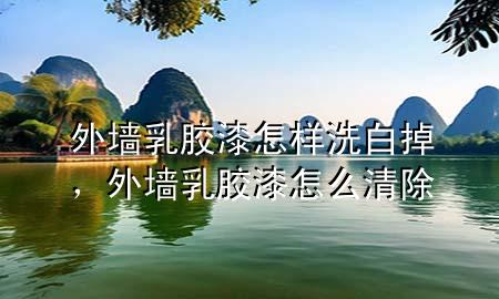 外墻乳膠漆怎樣洗白掉，外墻乳膠漆怎么清除