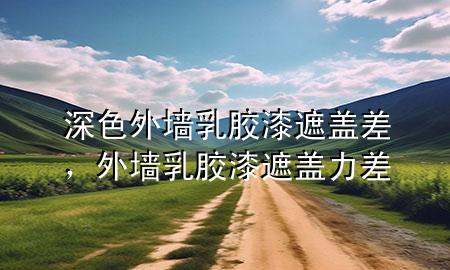 深色外墻乳膠漆遮蓋差，外墻乳膠漆遮蓋力差