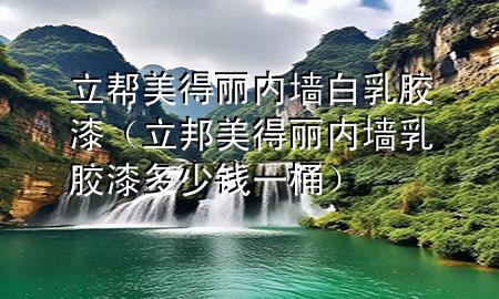 立幫美得麗內(nèi)墻白乳膠漆（立邦美得麗內(nèi)墻乳膠漆多少錢(qián)一桶）