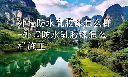 外墻防水乳膠漆怎么樣-外墻防水乳膠漆怎么樣施工