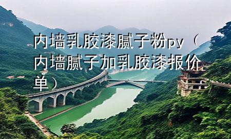 內墻乳膠漆膩子粉py（內墻膩子加乳膠漆報價單）
