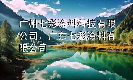 廣州七彩涂料科技有限公司，廣東七彩涂料有限公司