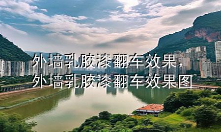 外墻乳膠漆翻車效果，外墻乳膠漆翻車效果圖