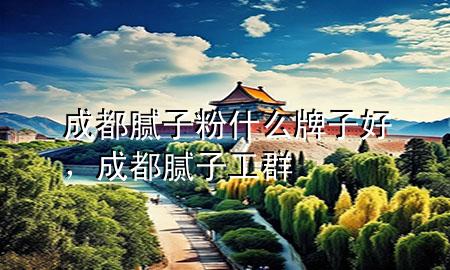 成都膩?zhàn)臃凼裁磁谱雍?，成都膩?zhàn)庸と?>
             </div>
             <!--文章無(wú)圖的情況下插入一張圖片end-->
              
      <p>本篇文章給大家談?wù)劤啥寄佔(zhàn)臃凼裁磁谱雍?，以及成都膩?zhàn)庸と簩?duì)應(yīng)的知識(shí)點(diǎn)，希望對(duì)各位有所幫助，不要忘了收***本站喔。
今天給各位分享成都膩?zhàn)臃凼裁磁谱雍玫闹R(shí)，其中也會(huì)對(duì)成都膩?zhàn)庸と哼M(jìn)行解釋，如果能碰巧解決***現(xiàn)在面臨的問題，別忘了關(guān)注本站，現(xiàn)在開始吧！</p><ol type=