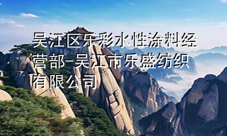 吳江區(qū)樂彩水性涂料經(jīng)營部-吳江市樂盛紡織有限公司