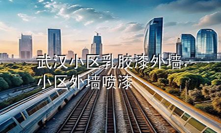 武漢小區(qū)乳膠漆外墻，小區(qū)外墻噴漆