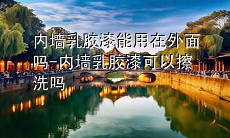 內(nèi)墻乳膠漆能用在外面嗎-內(nèi)墻乳膠漆可以擦洗嗎