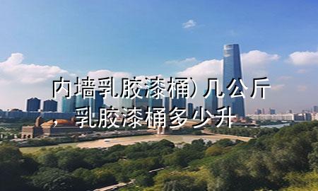 內(nèi)墻乳膠漆 桶) 幾公斤，乳膠漆桶多少升