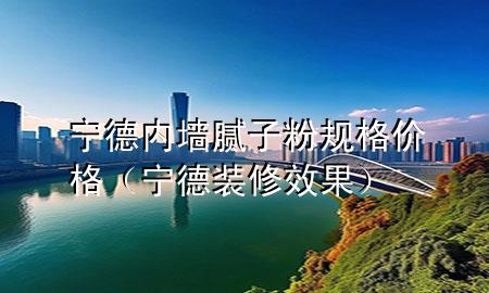 寧德內(nèi)墻膩子粉規(guī)格價格（寧德裝修效果）