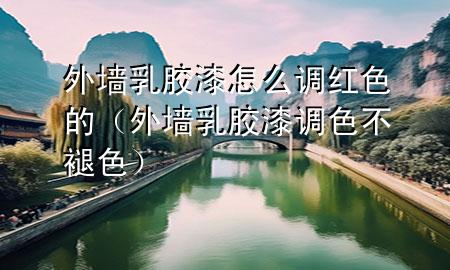 外墻乳膠漆怎么調(diào)紅色的（外墻乳膠漆調(diào)色不褪色）