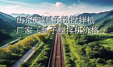 山東5噸膩子粉攪拌機廠家（膩子攪拌機價格）