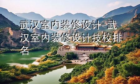 武漢室內(nèi)裝修設(shè)計(jì)-武漢室內(nèi)裝修設(shè)計(jì)技校排名