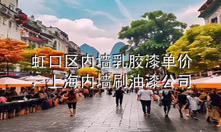 虹口區(qū)內(nèi)墻乳膠漆單價，上海內(nèi)墻刷油漆公司