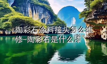 陶彩石涂料接頭怎么維修-陶彩石是什么漆