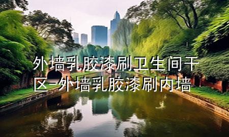 外墻乳膠漆刷衛(wèi)生間干區(qū)-外墻乳膠漆刷內(nèi)墻