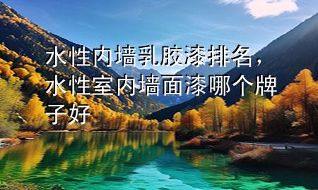 水性內(nèi)墻乳膠漆排名，水性室內(nèi)墻面漆哪個(gè)牌子好