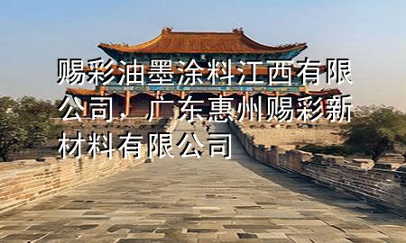 賜彩油墨涂料江西有限公司，廣東惠州賜彩新材料有限公司