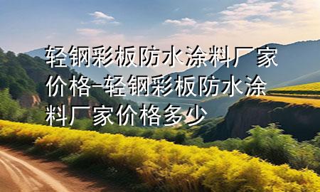 輕鋼彩板防水涂料廠家價格-輕鋼彩板防水涂料廠家價格多少