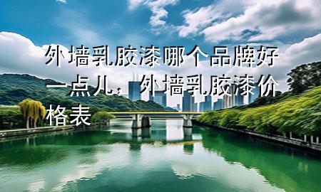 外墻乳膠漆哪個(gè)品牌好一點(diǎn)兒，外墻乳膠漆價(jià)格表