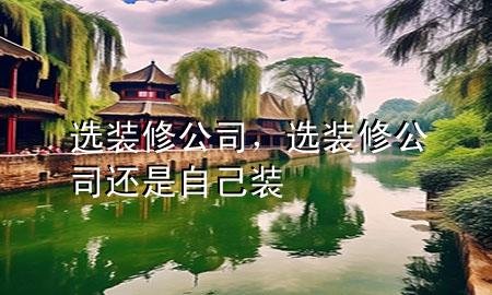 選裝修公司，選裝修公司還是自己裝