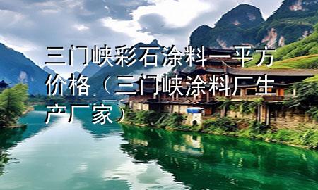 三門峽彩石涂料一平方價格（三門峽涂料廠生產(chǎn)廠家）