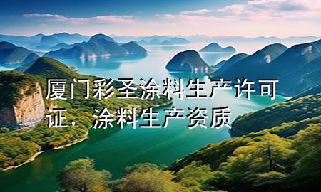 廈門彩圣涂料生產(chǎn)許可證，涂料生產(chǎn)資質(zhì)