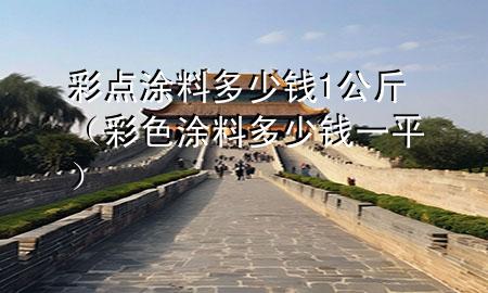 彩點(diǎn)涂料多少錢1公斤（彩色涂料多少錢一平）