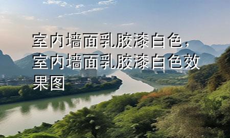 室內(nèi)墻面乳膠漆白色，室內(nèi)墻面乳膠漆白色效果圖